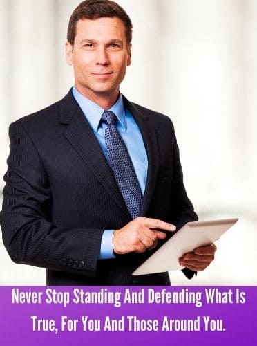 Never Stop Standing And Defending What Is True, For You And Those Around You.